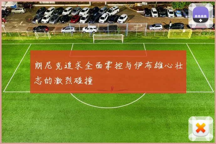 朗尼克追求全面掌控与伊布雄心壮志的激烈碰撞
