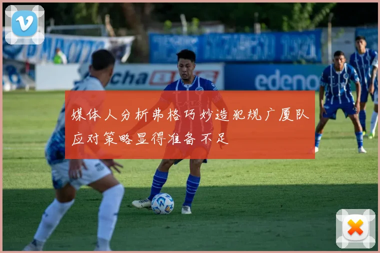 媒体人分析弗格巧妙造犯规广厦队应对策略显得准备不足