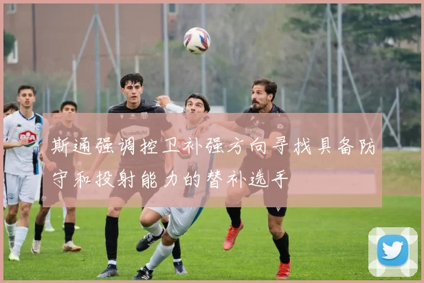 斯通强调控卫补强方向寻找具备防守和投射能力的替补选手
