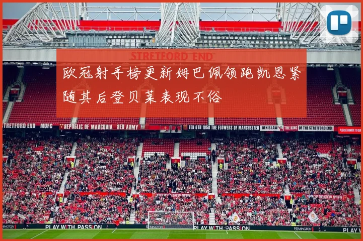 欧冠射手榜更新姆巴佩领跑凯恩紧随其后登贝莱表现不俗