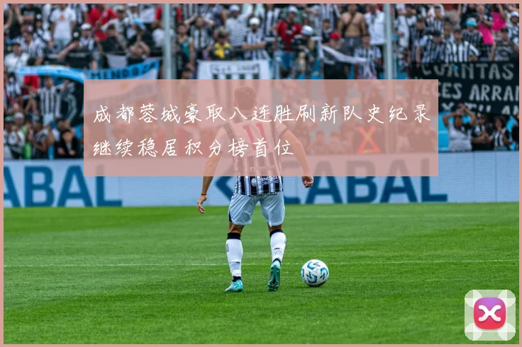 成都蓉城豪取八连胜刷新队史纪录继续稳居积分榜首位
