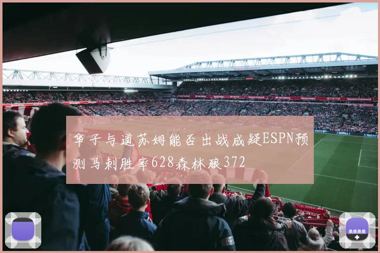 华子与道苏姆能否出战成疑ESPN预测马刺胜率628森林狼372