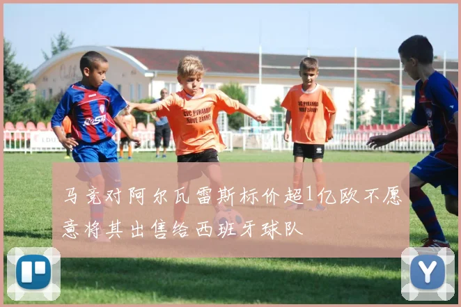 马竞对阿尔瓦雷斯标价超1亿欧不愿意将其出售给西班牙球队
