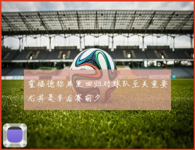 霍福德称库里回归对球队至关重要尤其是季后赛前夕
